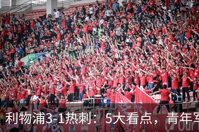 利物浦3-1热刺：5大看点，青年军炸场，他差点被卖却成最佳